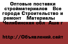 Оптовые поставки стройматериалов - Все города Строительство и ремонт » Материалы   . Челябинская обл.,Аша г.